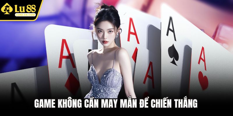 Game không cần may mắn để chiến thắng