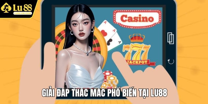 Giải đáp thắc mắc phổ biến tại LU88