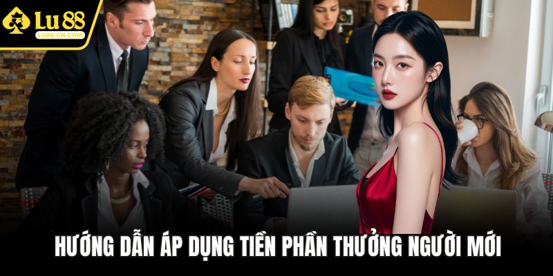 Hướng dẫn áp dụng tiền phần thưởng người mới