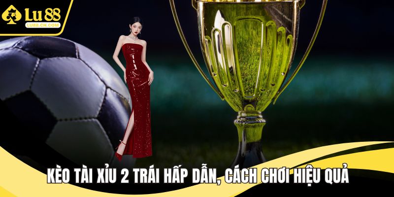 Kèo tài xỉu 2 trái