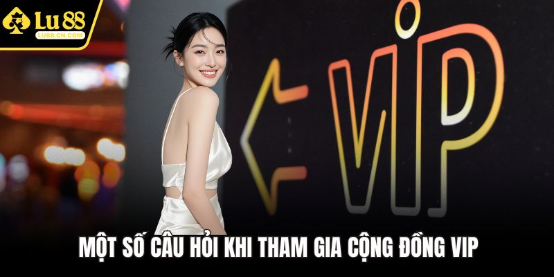 Một số câu hỏi khi tham gia cộng đồng VIP