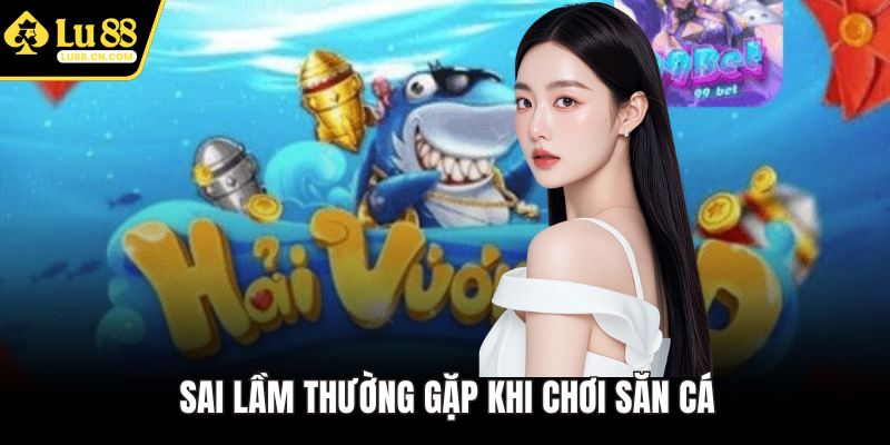 Sai lầm thường gặp khi chơi săn cá