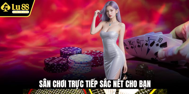 Sân chơi trực tiếp sắc nét cho bạn