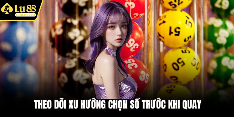Theo dõi xu hướng chọn số trước khi quay