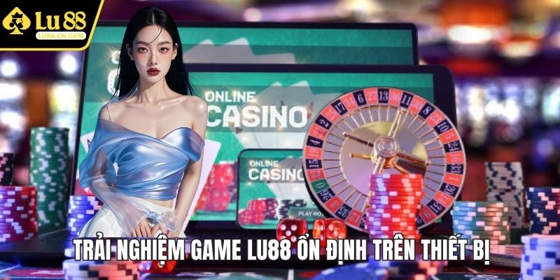Trải nghiệm game LU88 ổn định trên thiết bị