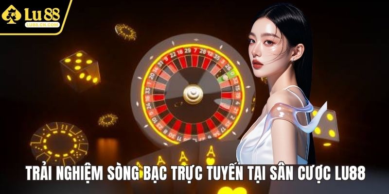 Trải nghiệm sòng bạc trực tuyến tại sân cược LU88