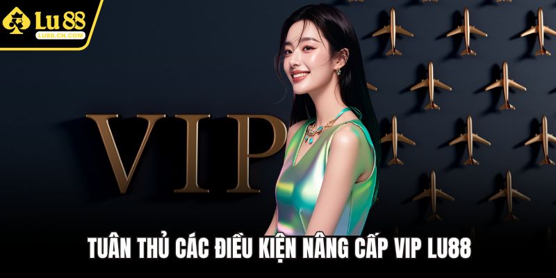 Tuân thủ các điều kiện nâng cấp VIP LU88